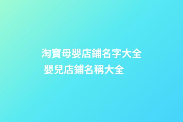 淘寶母嬰店鋪名字大全 嬰兒店鋪名稱大全-第1張-店鋪起名-玄機派